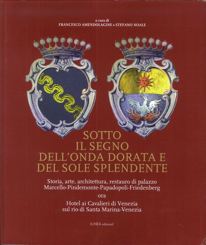 Sotto il Segno dell'Onda Dorata e del Sole Splendente. Storia, Arte, Architettura, Restauro di Palazzo Marcello-Pindemonte-Papadopoli-Fridenberg Ora Hotel ai Cavalieri di Venezia sul Rio di Santa Marina-Venezia Sotto il Segno dell'Onda Dorata e del Sole Splendente. Storia, Arte, Architettura, Restauro di Palazzo Marcello-Pindemonte-Papadopoli-Fridenberg Ora Hotel ai Cavalieri di Venezia sul Rio di Santa Marina-Venezia