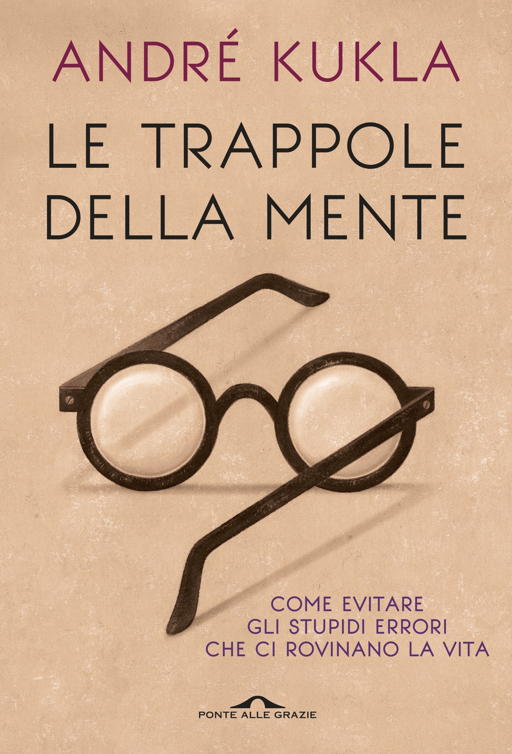 Le trappole della mente. Come evitare gli stupidi errori che ci rovinano la vita Le trappole della mente. Come evitare gli stupidi errori che ci rovinano la vita