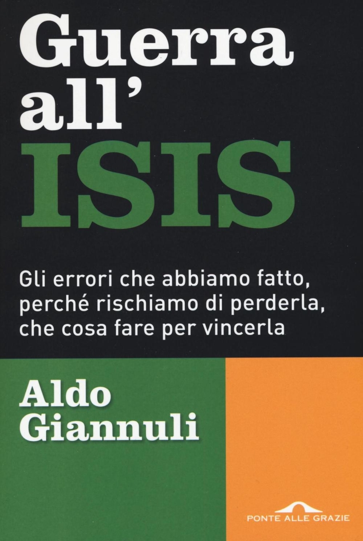 Guerra all'ISIS. Gli errori che abbiamo fatto, perché rischiamo di perderla, che cosa fare per vincerla Guerra all'ISIS. Gli errori che abbiamo fatto, perché rischiamo di perderla, che cosa fare per vincerla