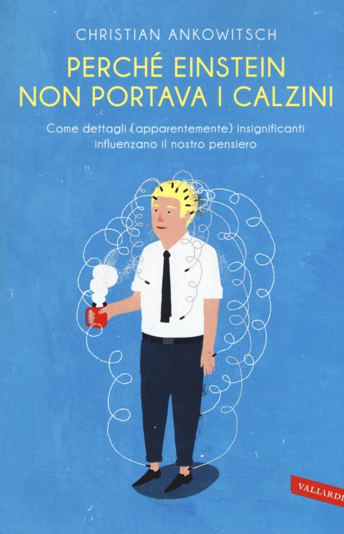 Perché Einstein non portava i calzini. Come dettagli (apparentemente) insignificanti influenzano il nostro pensiero Perché Einstein non portava i calzini. Come dettagli (apparentemente) insignificanti influenzano il nostro pensiero