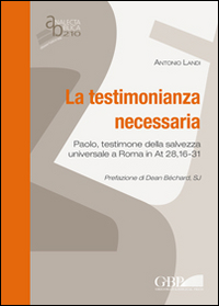 La testimonianza necessaria. Paolo, testimone della salvezza universale a Roma in AT 28, 16-31 La testimonianza necessaria. Paolo, testimone della salvezza universale a Roma in AT 28, 16-31