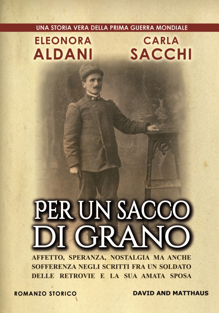 Per un sacco di grano. Affetto, speranza, nostalgia ma anche sofferenza negli scritti fra un soldato delle retrovie e la sua amata sposa Per un sacco di grano. Affetto, speranza, nostalgia ma anche sofferenza negli scritti fra un soldato delle retrovie e la sua amata sposa