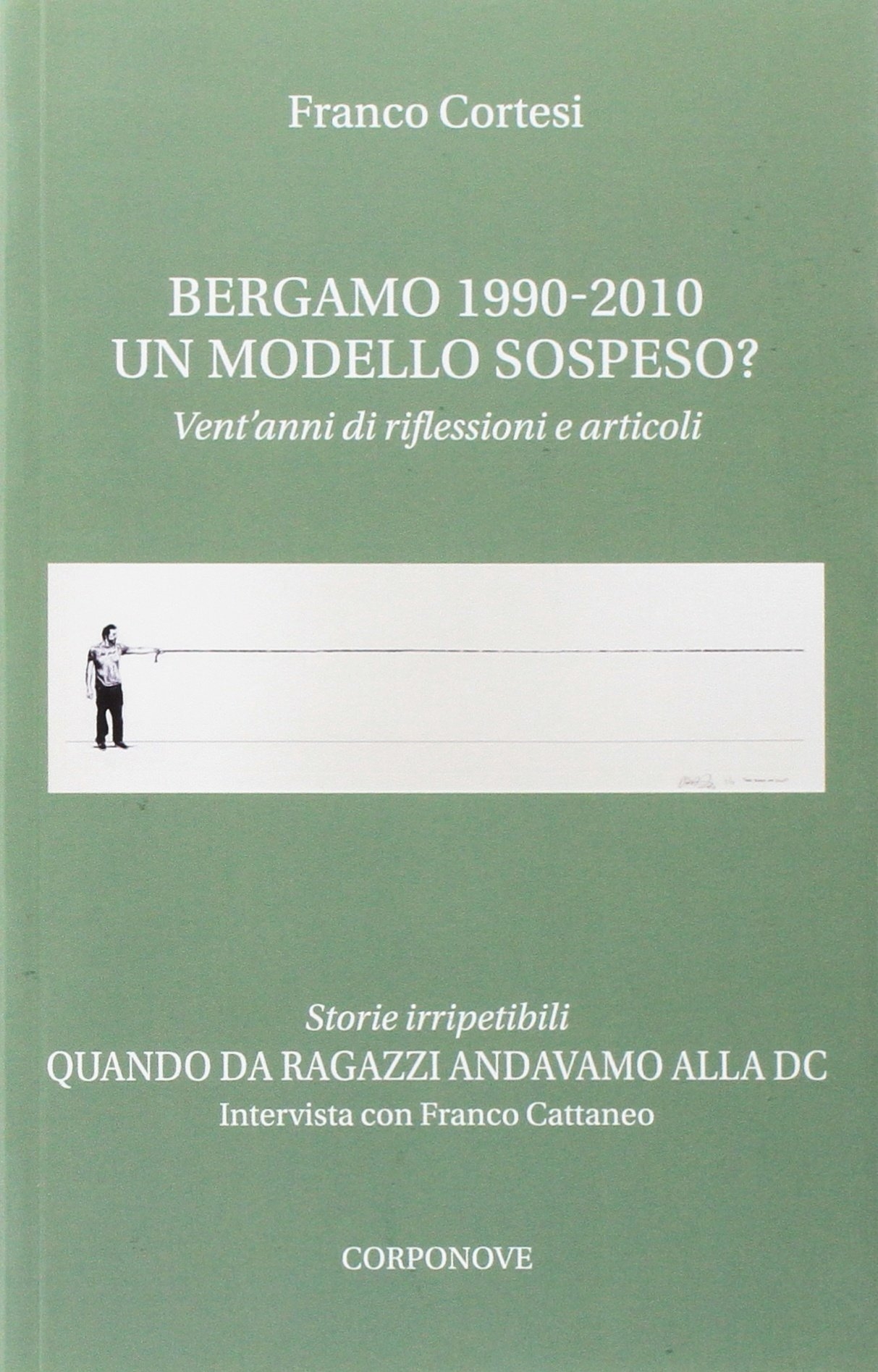 Bergamo 1990-2010. Un modello sospeso? Vent'anni di riflessioni e articoli. Quando da ragazzi andavamo alla DC. Intervista con Franco Cattaneo Bergamo 1990-2010. Un modello sospeso? Vent'anni di riflessioni e articoli. Quando da ragazzi andavamo alla DC. Intervista con Franco Cattaneo