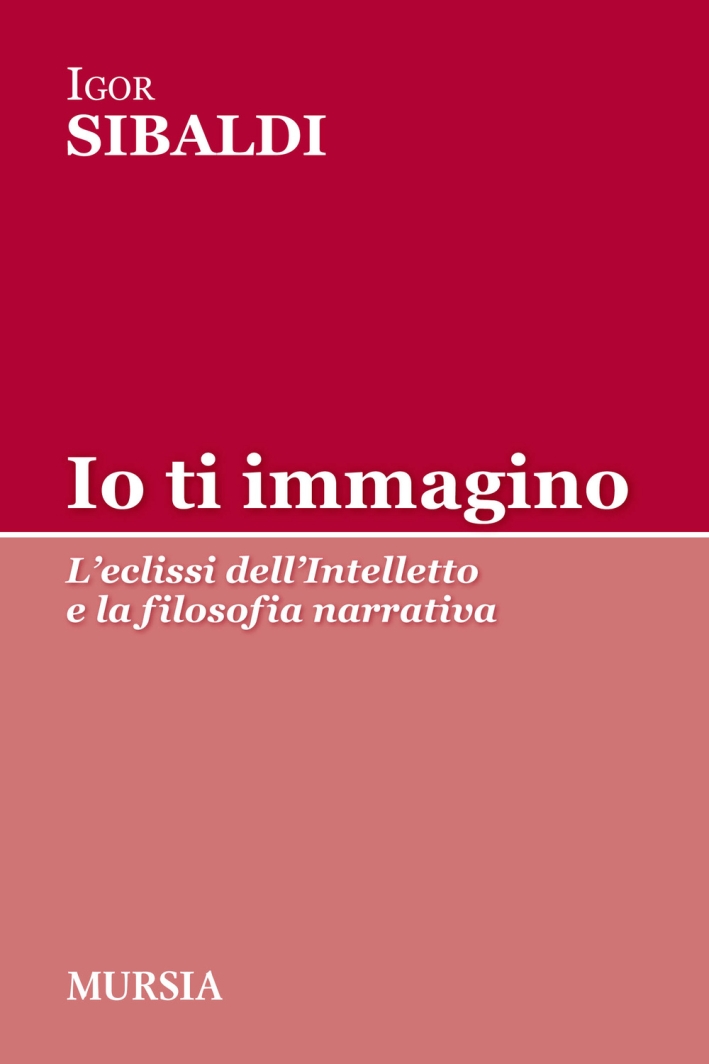 Io ti immagino. L'eclissi dell'intelletto e la filosofia narrativa Io ti immagino. L'eclissi dell'intelletto e la filosofia narrativa