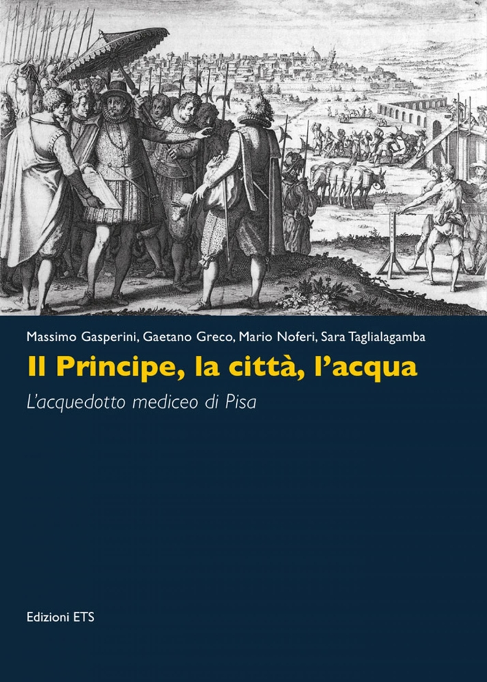 Il Principe, la Città, l'Acqua. L'Acquedotto Mediceo di Pisa Il Principe, la Città, l'Acqua. L'Acquedotto Mediceo di Pisa