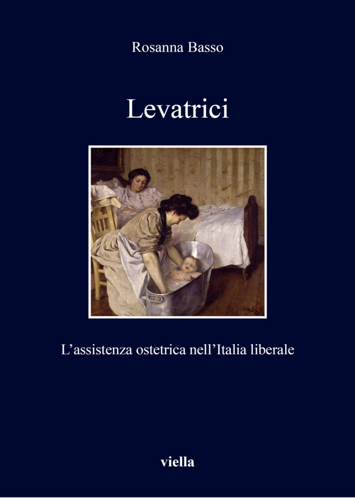 Levatrici. L'assistenza ostetrica nell'Italia liberale Levatrici. L'assistenza ostetrica nell'Italia liberale