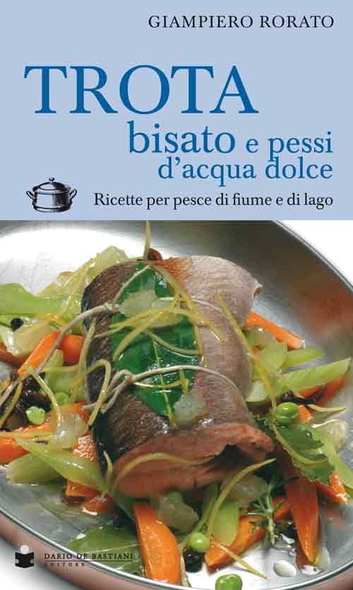 Trota bisato e pessi d'acqua dolce. Ricette per pesce di fiume e di lago Trota bisato e pessi d'acqua dolce. Ricette per pesce di fiume e di lago