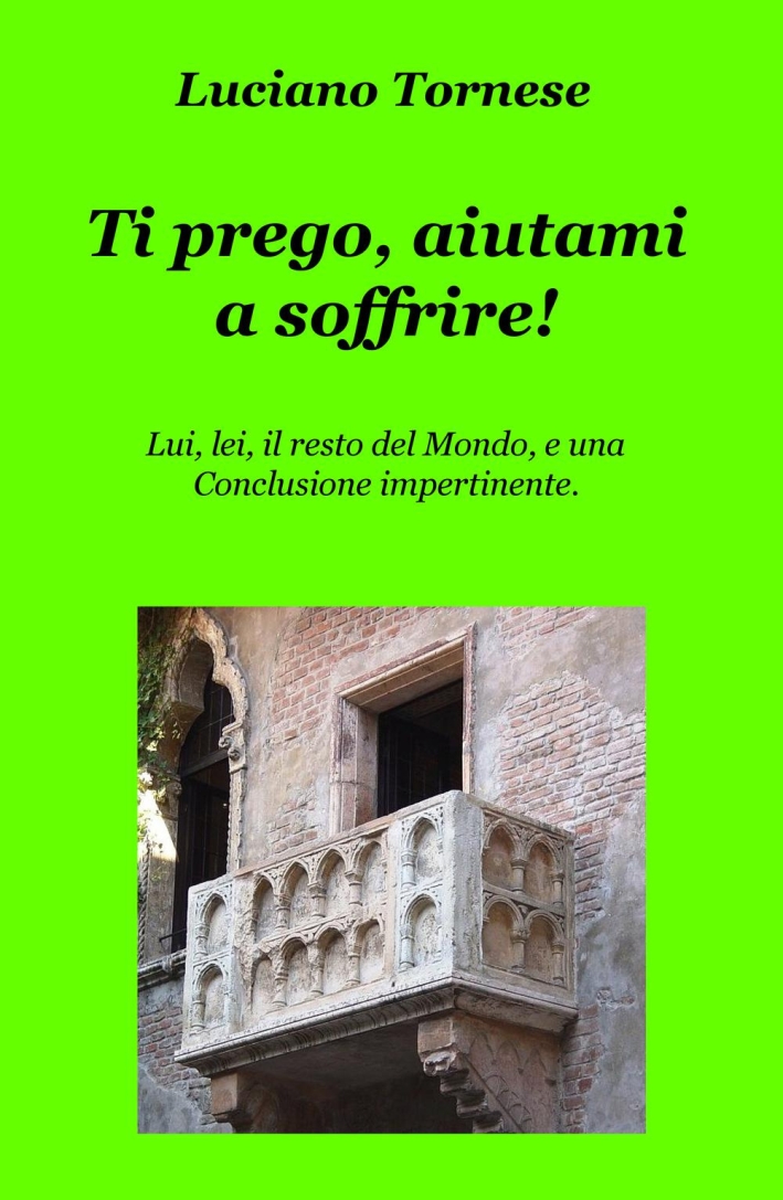 Ti prego, aiutami a soffrire! Lui, lei, il resto del mondo, e una conclusione impertinente Ti prego, aiutami a soffrire! Lui, lei, il resto del mondo, e una conclusione impertinente