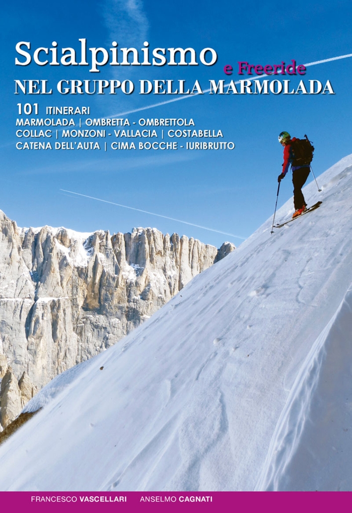 Scialpinismo e Freeride nel Gruppo della Marmolada. 101 Itinerari Scialpinismo e Freeride nel Gruppo della Marmolada. 101 Itinerari