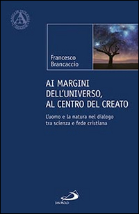 Ai margini dell'universo, al centro del creato. L'uomo e la natura nel dialogo tra scienza e fede cristiana Ai margini dell'universo, al centro del creato. L'uomo e la natura nel dialogo tra scienza e fede cristiana