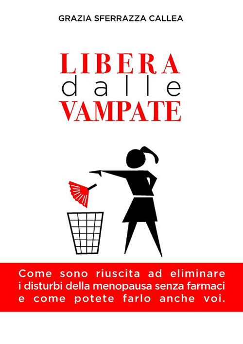 Libera dalle vampate. Come sono riuscita ad eliminare i disturbi della menopausa senza farmaci e come potete farlo anche voi Libera dalle vampate. Come sono riuscita ad eliminare i disturbi della menopausa senza farmaci e come potete farlo anche voi