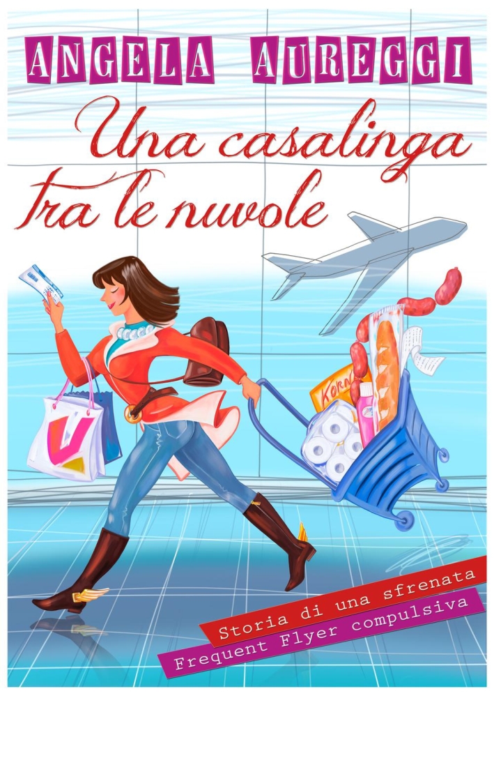 Una casalinga tra le nuvole. Storia di una frequent flyer compulsiva Una casalinga tra le nuvole. Storia di una frequent flyer compulsiva