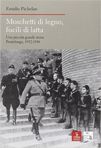 Moschetti di Legno, Fucili di Latta. Una Piccola Grande Storia. Pontelongo 1932-1946 Moschetti di Legno, Fucili di Latta. Una Piccola Grande Storia. Pontelongo 1932-1946