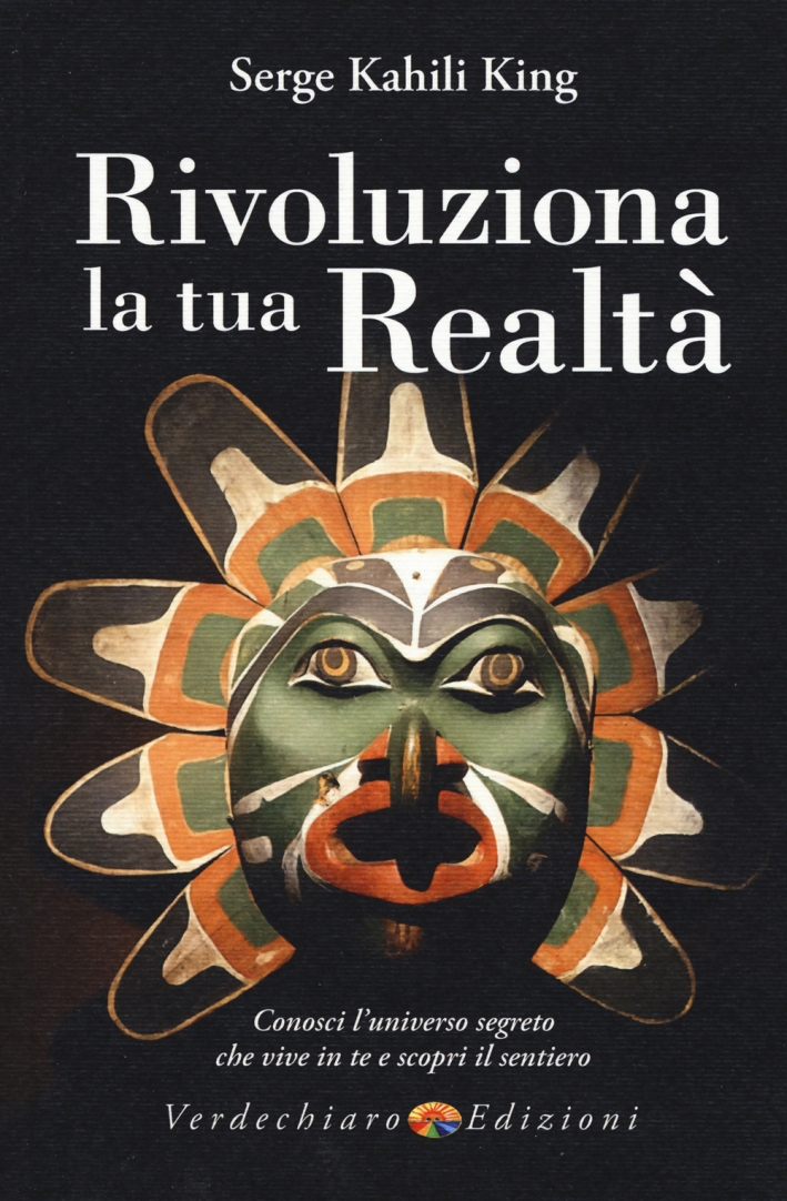 Rivoluziona la tua realtà. Conosci l'universo segreto che vive in te e scopri il sentiero Rivoluziona la tua realtà. Conosci l'universo segreto che vive in te e scopri il sentiero