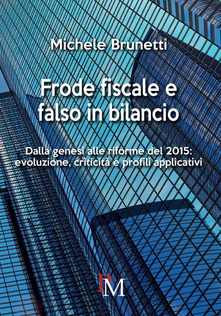 Frode fiscale e falso in bilancio. Dalla genesi alle riforme del 2015. Evoluzione, criticità e profili applicativi Frode fiscale e falso in bilancio. Dalla genesi alle riforme del 2015. Evoluzione, criticità e profili applicativi
