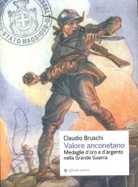 Valore anconetano. Medaglie d'oro e d'argento nella grande guerra