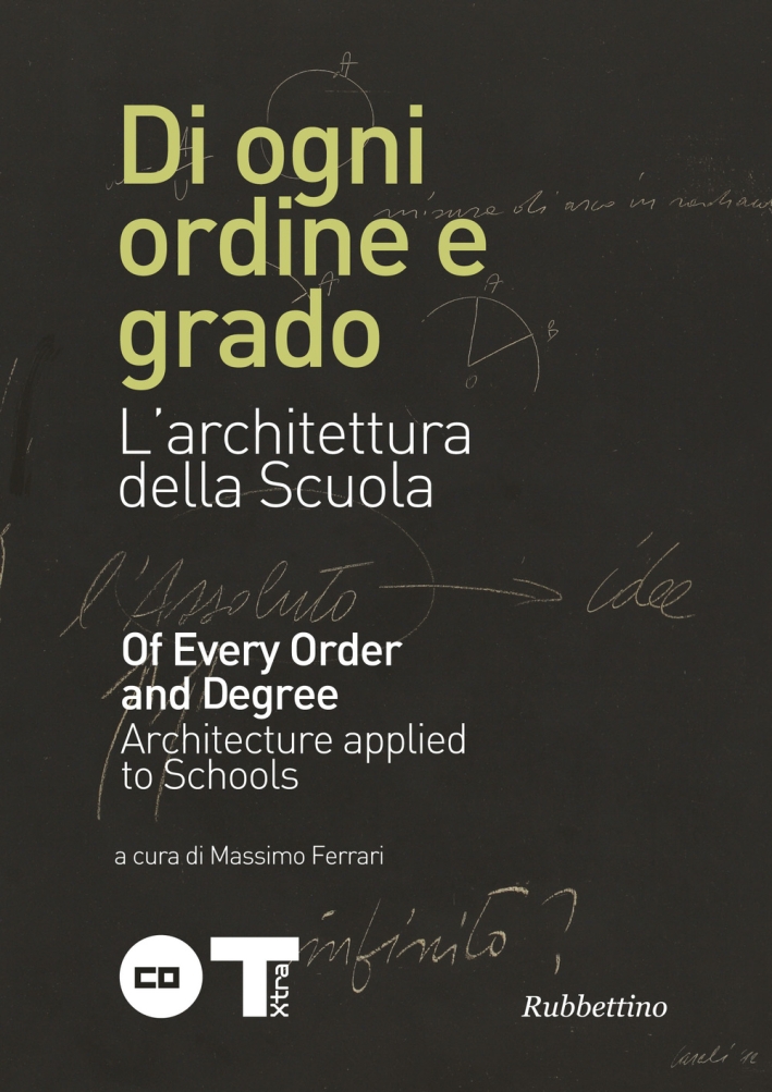 Di Ogni Ordine e Grado. L'Architettura della Scuola. Of Every Order and Degree. Architecture Applied To Schools