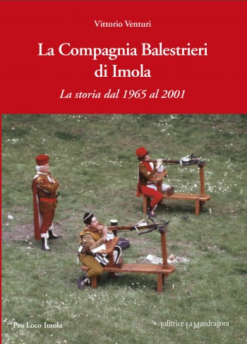 La Compagnia Balestrieri di Imola. La storia dal 1965 al 2001 La Compagnia Balestrieri di Imola. La storia dal 1965 al 2001