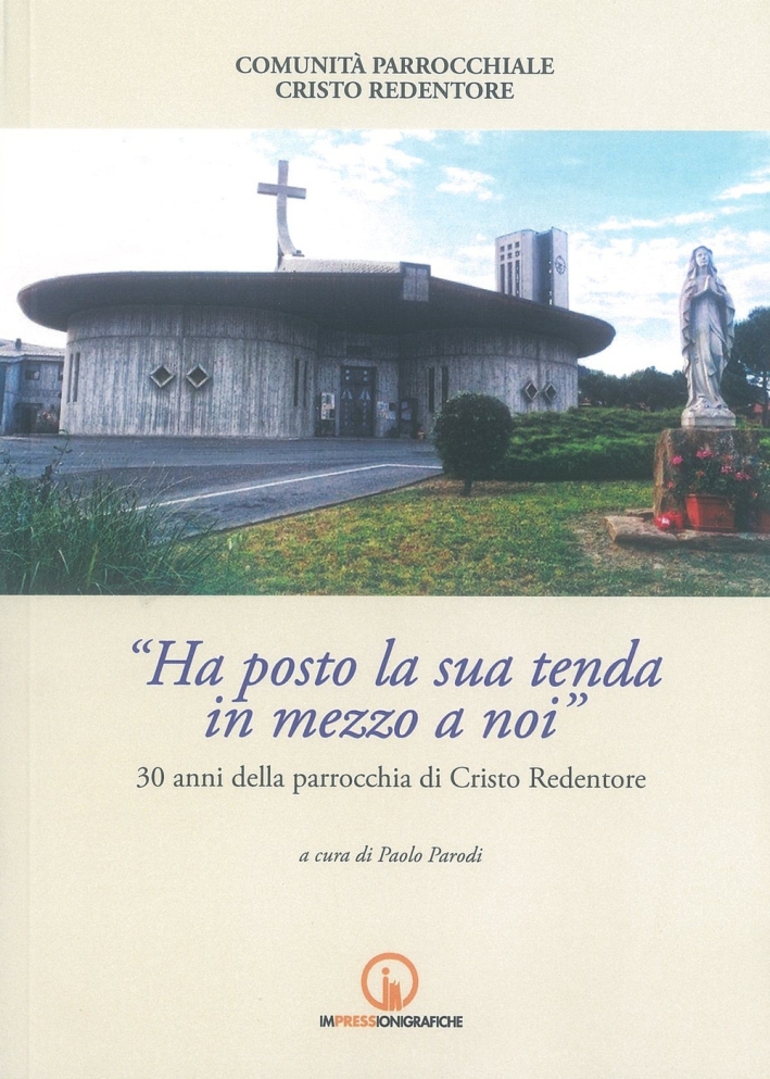 Ha posto la sua tenda in mezzo a noi. 30 anni della parrocchia di Cristo Redentore Ha posto la sua tenda in mezzo a noi. 30 anni della parrocchia di Cristo Redentore