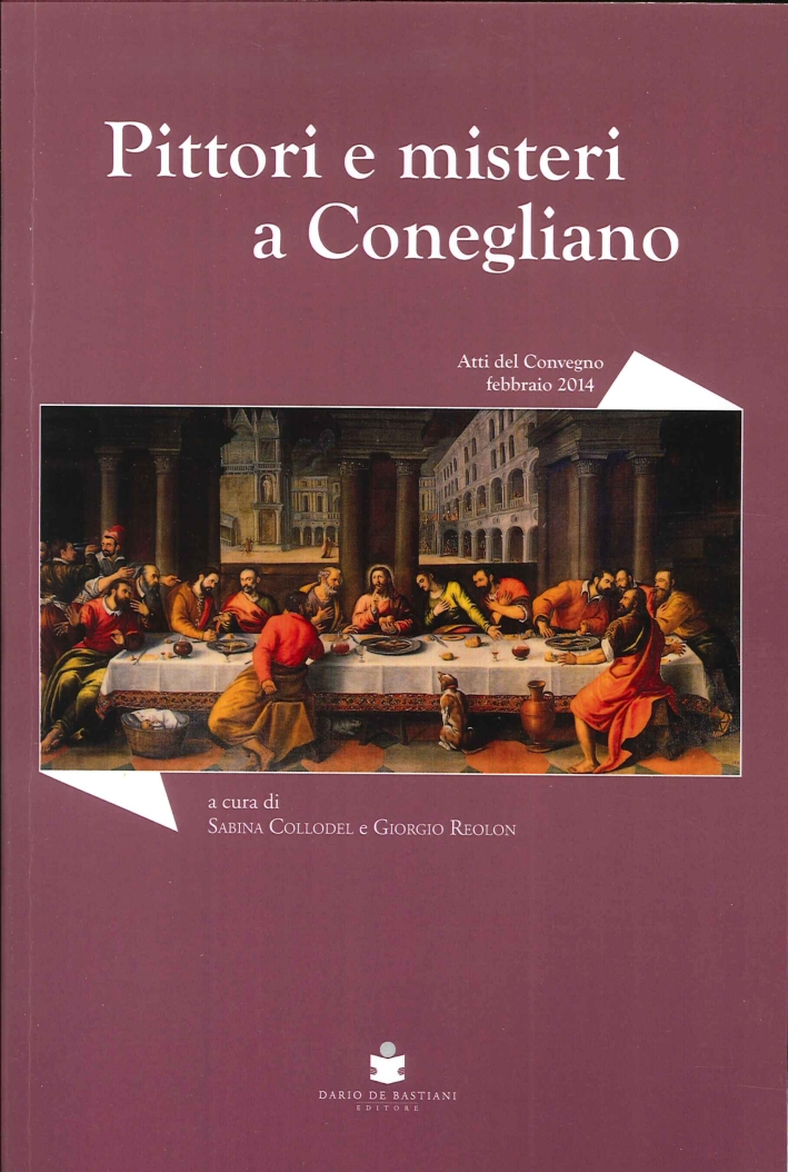 Pittori e Misteri a Conegliano. Convegno di Studi sugli Artisti Coneglianesi tra XVI e XVII Secolo Pittori e Misteri a Conegliano. Convegno di Studi sugli Artisti Coneglianesi tra XVI e XVII Secolo