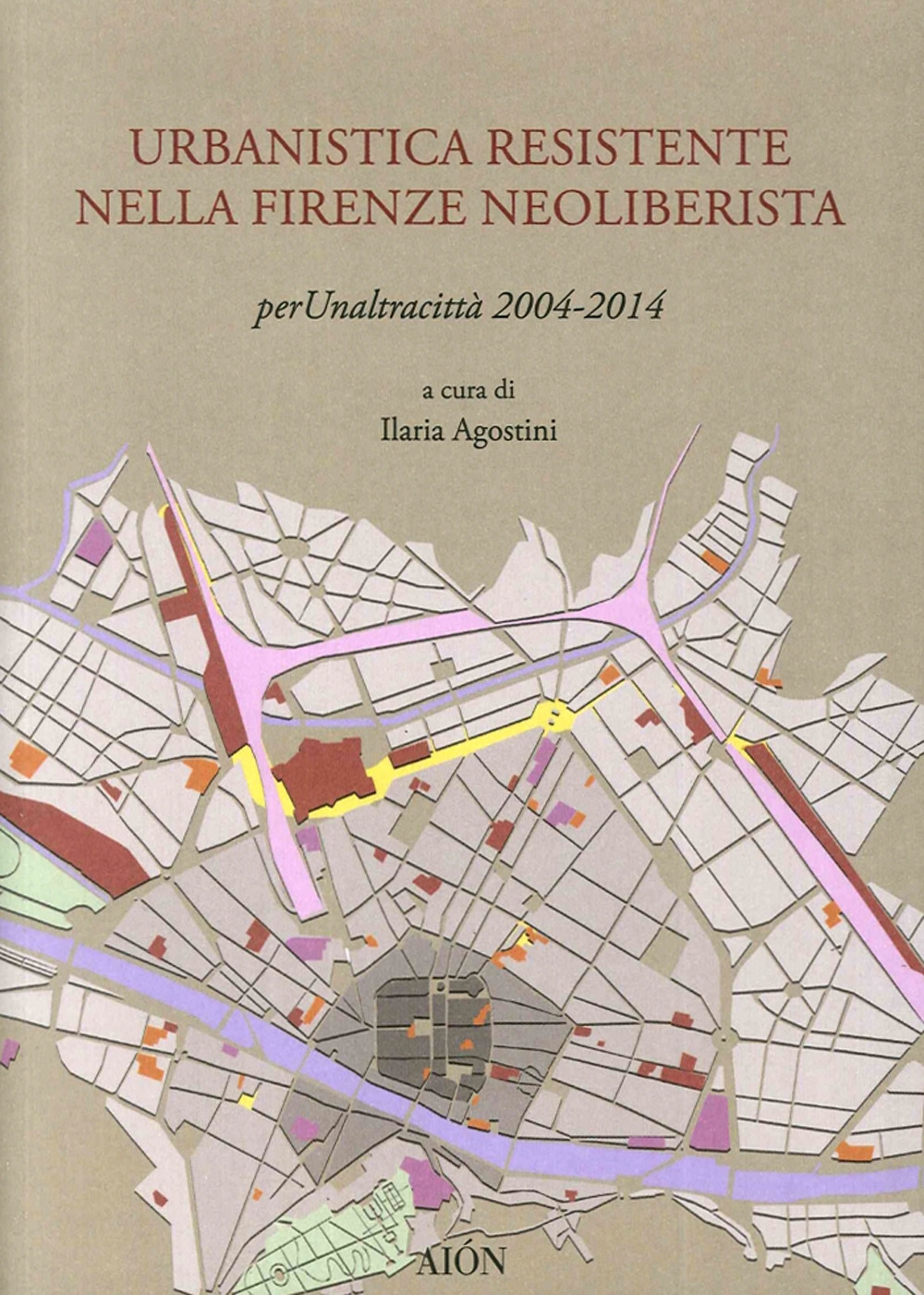 Urbanistica Resistente nella Firenze Neoliberista. Per un'Altra Città 2004-2014 Urbanistica Resistente nella Firenze Neoliberista. Per un'Altra Città 2004-2014