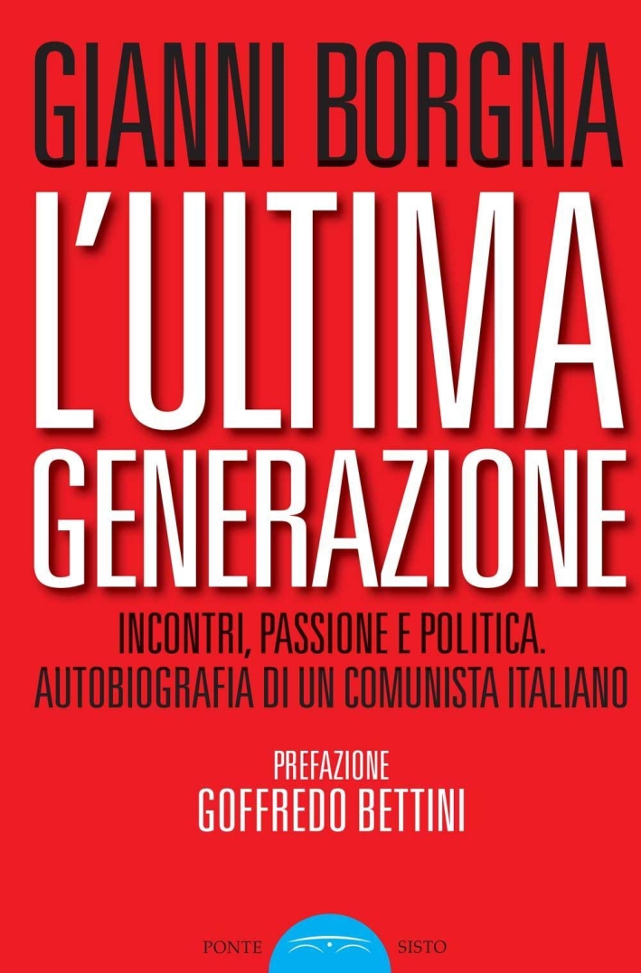 L'ultima generazione. Incontri, passione e politica. Autobiografia di un comunista italiano L'ultima generazione. Incontri, passione e politica. Autobiografia di un comunista italiano