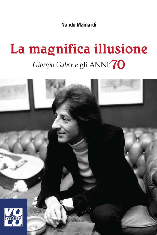 La magnifica illusione. Giorgio Gaber e gli anni '70 La magnifica illusione. Giorgio Gaber e gli anni '70