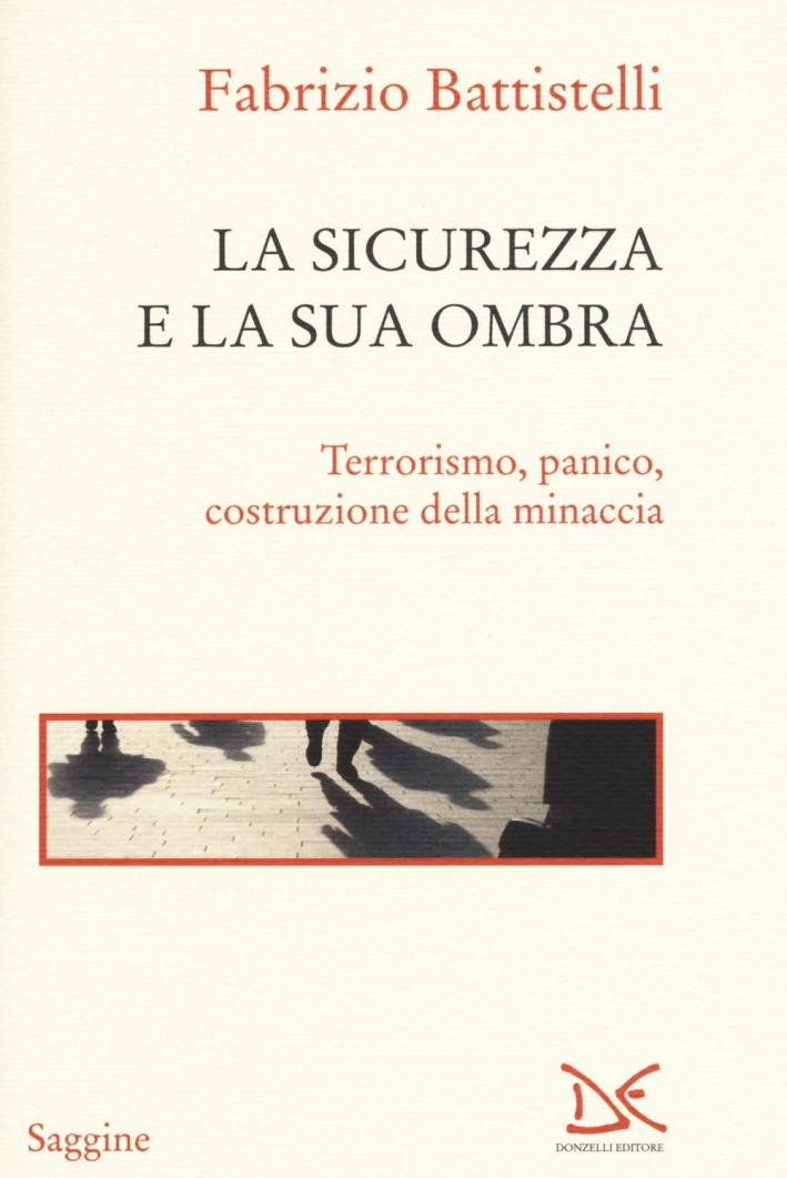 La sicurezza e la sua ombra. Terrorismo, panico, costruzione della minaccia La sicurezza e la sua ombra. Terrorismo, panico, costruzione della minaccia
