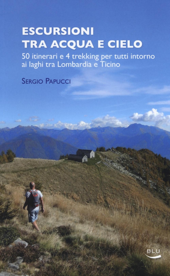 Escursioni tra acqua e cielo. 55 itinerari e 4 trekking per tutti intorno ai laghi tra Lombardia e Ticino. Ediz. illustrata Escursioni tra acqua e cielo. 55 itinerari e 4 trekking per tutti intorno ai laghi tra Lombardia e Ticino. Ediz. illustrata