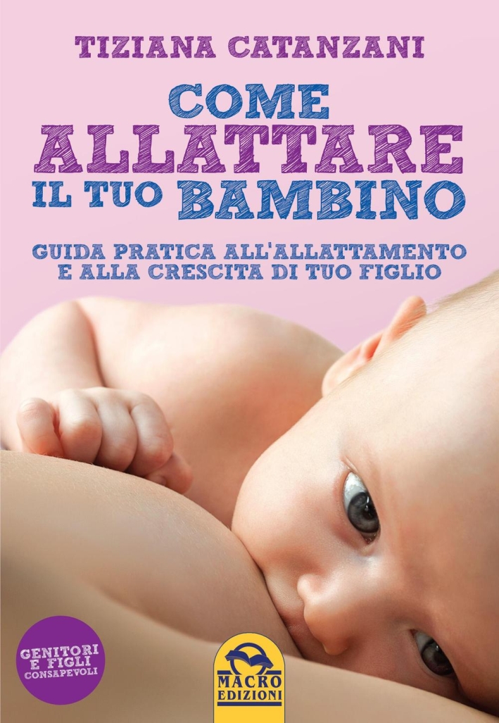 Come allattare il tuo bambino. Guida pratica all'allattamento Come allattare il tuo bambino. Guida pratica all'allattamento