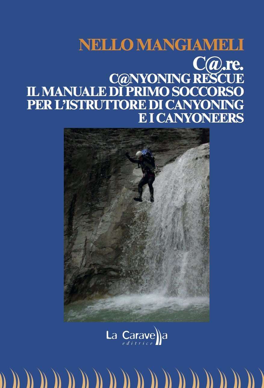 C@.re. C@nyoning rescue il manuale di primo soccorso per l'istruttore di canyoning e i canyoneers C@.re. C@nyoning rescue il manuale di primo soccorso per l'istruttore di canyoning e i canyoneers