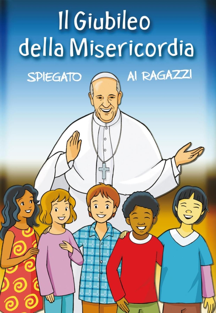 Il giubileo della misericordia spiegato ai ragazzi Il giubileo della misericordia spiegato ai ragazzi