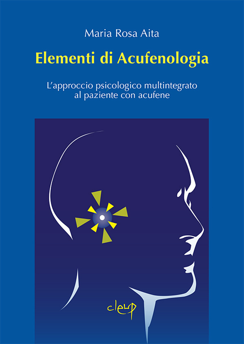 Elementi di acufenologia. L'approccio psicologico multintegrato al paziente con acufene Elementi di acufenologia. L'approccio psicologico multintegrato al paziente con acufene