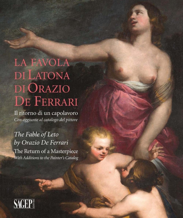 La Favola di Latona di Orazio De Ferrari. Il Ritorno di un Capolavoro. con Aggiunte al Catalogo del Pittore La Favola di Latona di Orazio De Ferrari. Il Ritorno di un Capolavoro. con Aggiunte al Catalogo del Pittore