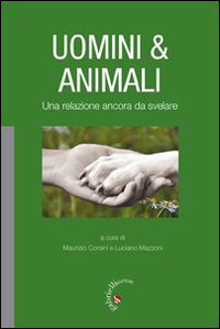 Uomini & animali. Una relazione ancora da svelare. Uomini & animali. Una relazione ancora da svelare.