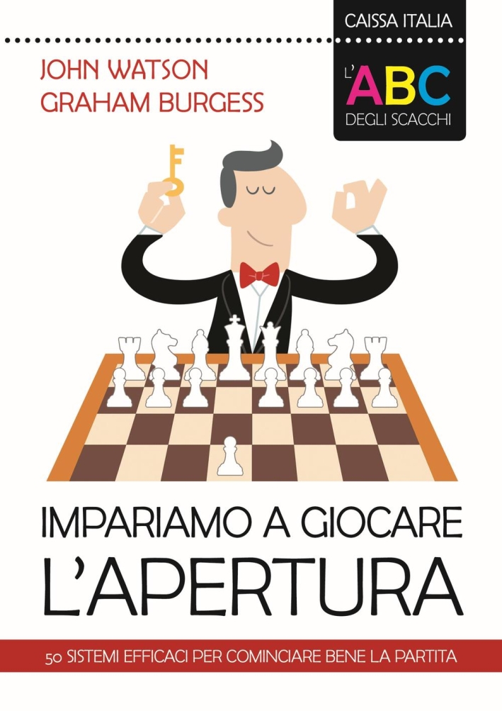 L'ABC degli scacchi. Impariamo a giocare l'apertura. 50 sistemi efficaci per cominciare bene la partita L'ABC degli scacchi. Impariamo a giocare l'apertura. 50 sistemi efficaci per cominciare bene la partita