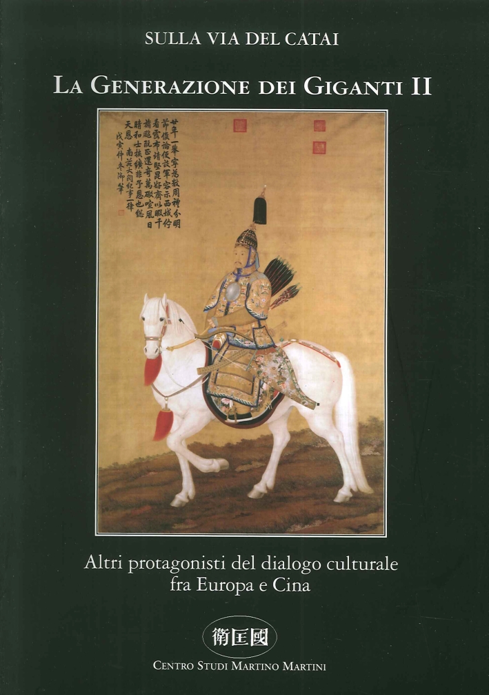 Sulla Via del Catai. La Generazione dei Giganti II. Altri Protagonisti del Dialogo Culturale fra Europa e Cina. Sulla Via del Catai. La Generazione dei Giganti II. Altri Protagonisti del Dialogo Culturale fra Europa e Cina.