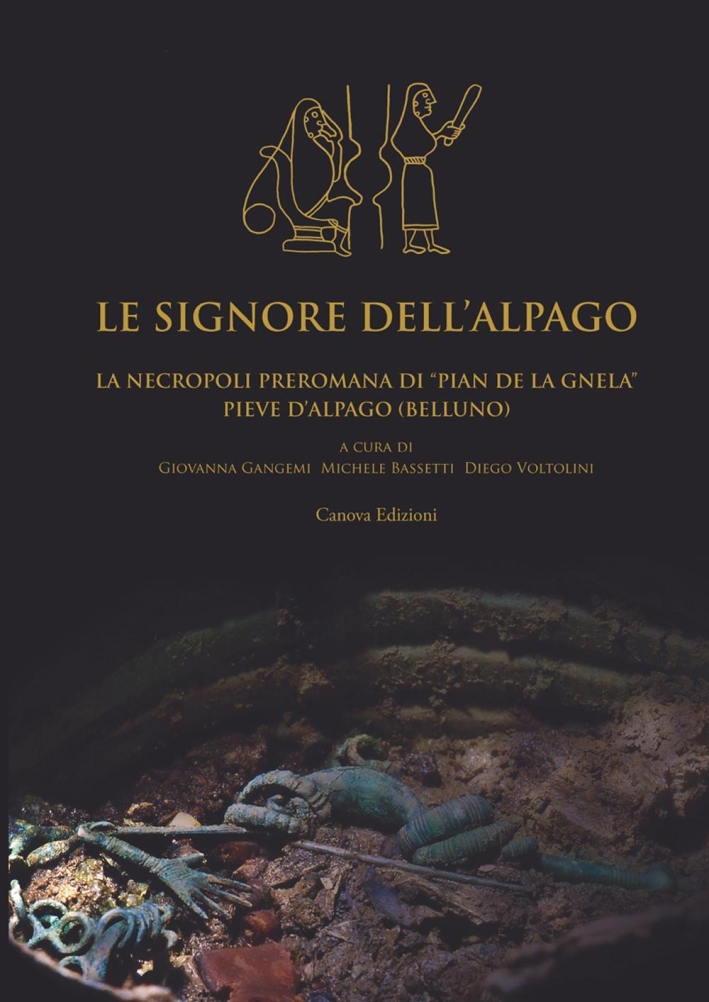 Le Signore Dell'Alpago. La Necropoli Preromana di Pian De la Gnela a Pieve d'Alpago (Belluno) Le Signore Dell'Alpago. La Necropoli Preromana di Pian De la Gnela a Pieve d'Alpago (Belluno)