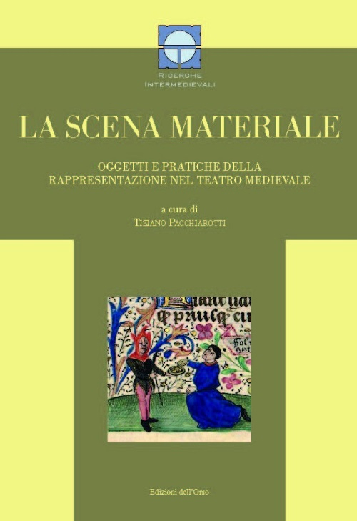 La scena materiale. Oggetti e pratiche della rappresentazione nel teatro medievale La scena materiale. Oggetti e pratiche della rappresentazione nel teatro medievale