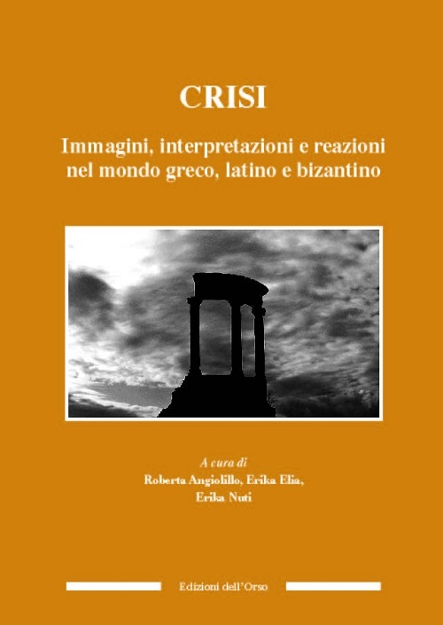 Crisi. Immagini, interpretazioni e reazioni nel mondo greco, latino e bizantino Crisi. Immagini, interpretazioni e reazioni nel mondo greco, latino e bizantino