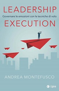 Leadership execution. Governare le emozioni con le tecniche di volo