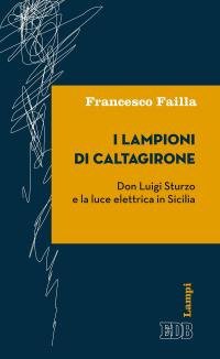 I lampioni di Caltagirone. Don Luigi Sturzo e la luce elettrica in Sicilia I lampioni di Caltagirone. Don Luigi Sturzo e la luce elettrica in Sicilia