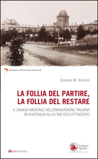La follia del partire, la follia del restare. Il disagio mentale nell'emigrazione italiana in Australia alla fine dell'Ottocento La follia del partire, la follia del restare. Il disagio mentale nell'emigrazione italiana in Australia alla fine dell'Ottocento