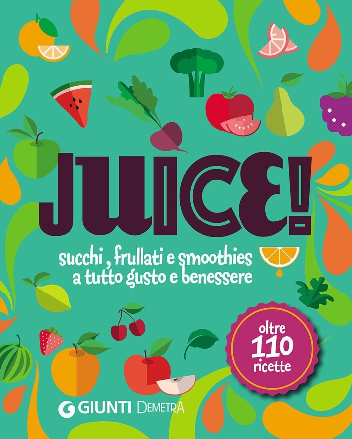 Juice! Succhi, frullati e smoothies a tutto gusto e benessere. Oltre 110 ricette Juice! Succhi, frullati e smoothies a tutto gusto e benessere. Oltre 110 ricette