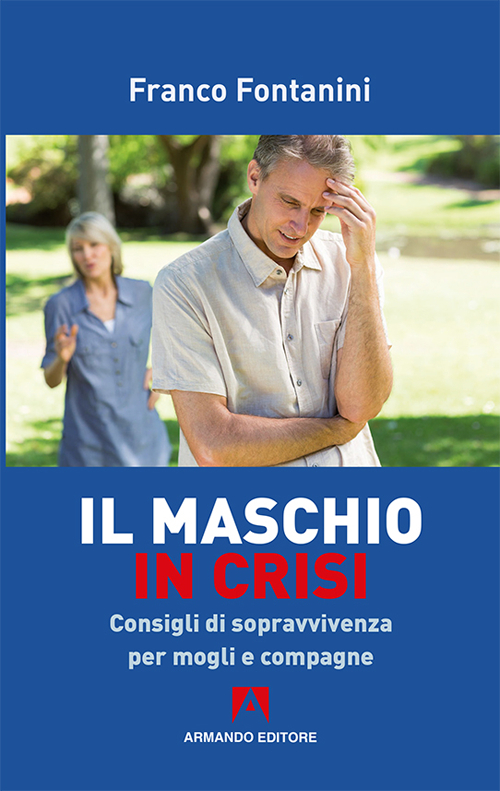 Il maschio in crisi. Consigli di sopravvivenza per moglie e compagne Il maschio in crisi. Consigli di sopravvivenza per moglie e compagne