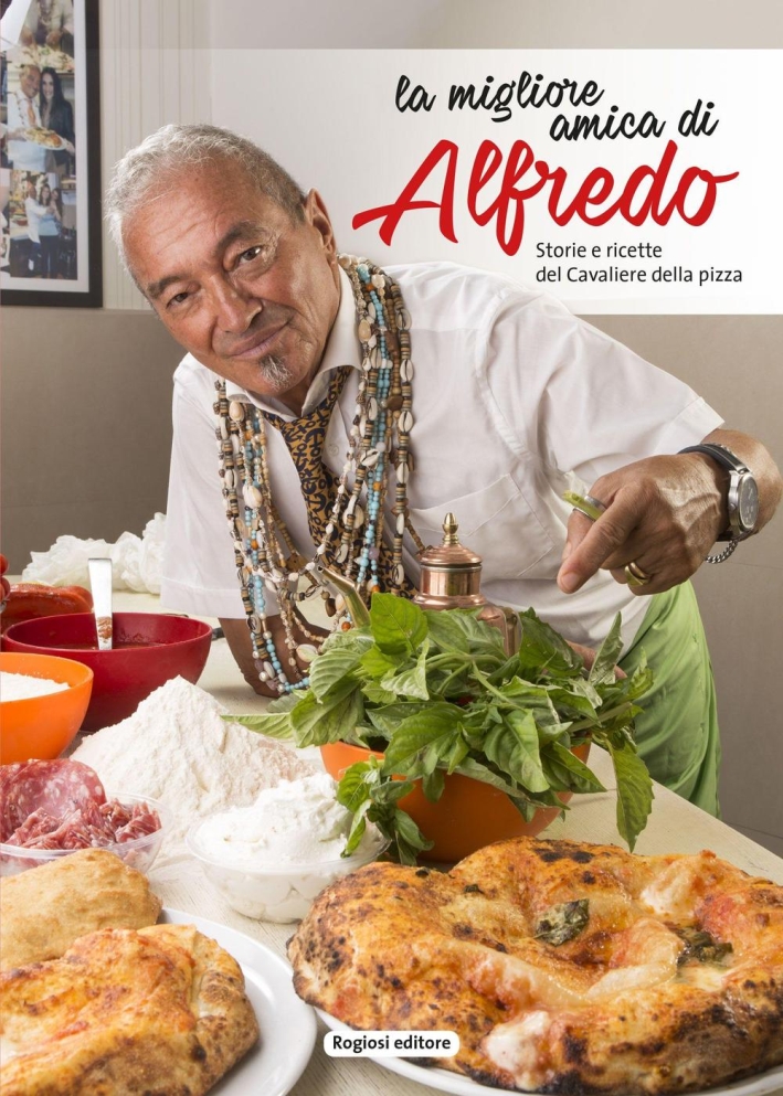 La migliore amica di Alfredo. Storie e ricette del cavaliere della pizza La migliore amica di Alfredo. Storie e ricette del cavaliere della pizza