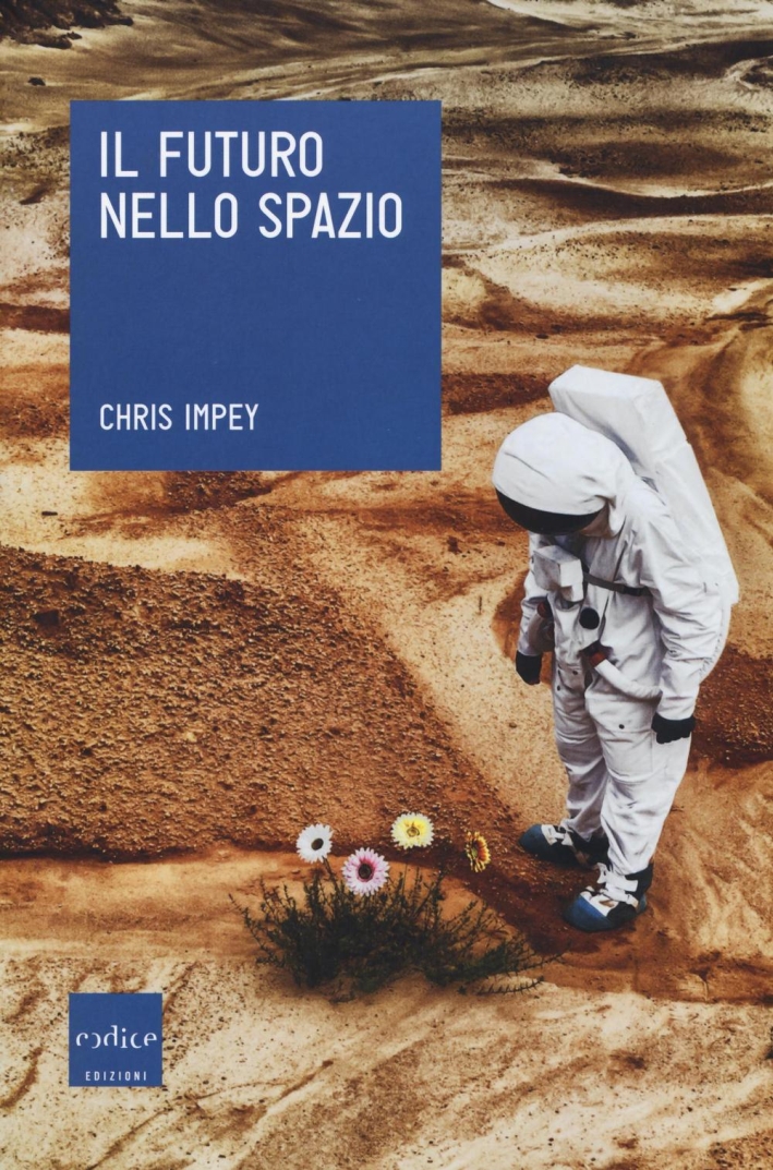 Il futuro nello spazio. L'ultima frontiera dell'uomo e le tecnologie per esplorarla Il futuro nello spazio. L'ultima frontiera dell'uomo e le tecnologie per esplorarla