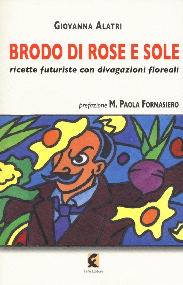 Brodo di rose e sole. Ricette futuriste con divagazioni floreali Brodo di rose e sole. Ricette futuriste con divagazioni floreali