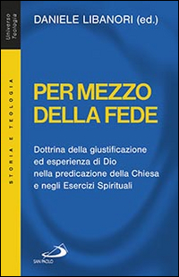 Per mezzo della fede. Dottrina della giustificazione ed esperienza di Dio nella predicazione della Chiesa e negli esercizi spirituali. Per mezzo della fede. Dottrina della giustificazione ed esperienza di Dio nella predicazione della Chiesa e negli esercizi spirituali.