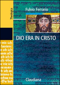 Dio era in Cristo una cristologia. Frammenti di teologia dogmatica. Vol. 2 Dio era in Cristo una cristologia. Frammenti di teologia dogmatica. Vol. 2